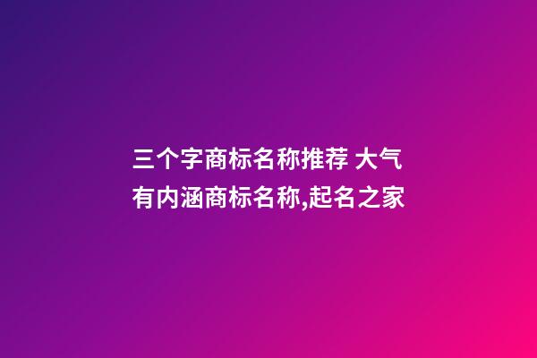 三个字商标名称推荐 大气有内涵商标名称,起名之家-第1张-商标起名-玄机派